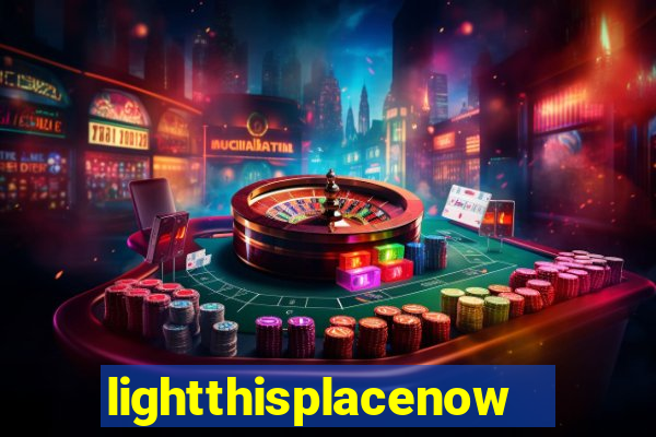 lightthisplacenow -notpron